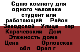 Сдаю комнату для одного человека - студент или работающий. › Район ­ Заводской › Улица ­ пер. Карачевский › Дом ­ 20 › Этажность дома ­ 5 › Цена ­ 3 000 - Орловская обл., Орел г. Недвижимость » Квартиры аренда   . Орловская обл.